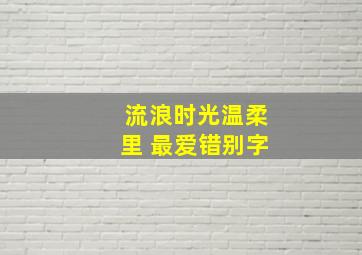 流浪时光温柔里 最爱错别字